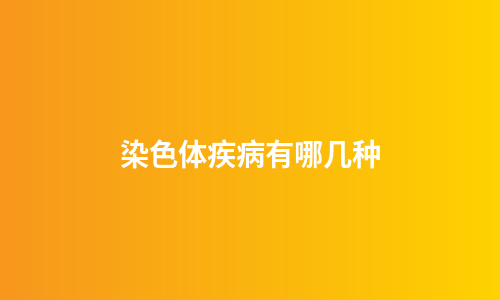 染色体疾病有哪几种