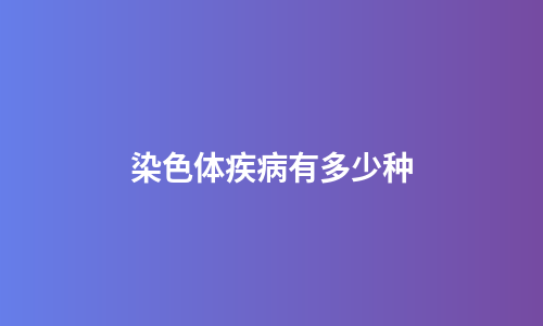 染色体疾病有多少种