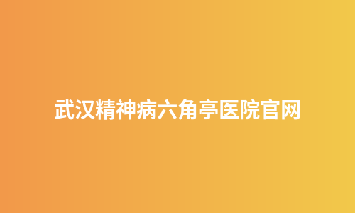 武汉精神病六角亭医院官网