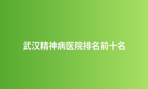 武汉精神病医院排名前十名