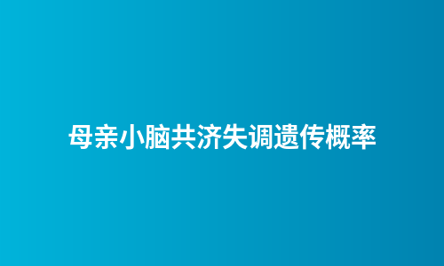 母亲小脑共济失调遗传概率