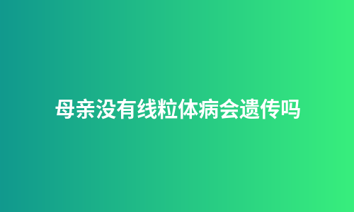 母亲没有线粒体病会遗传吗