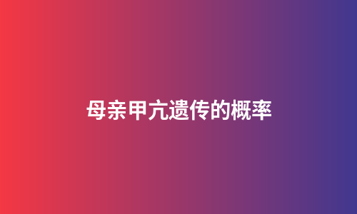母亲甲亢遗传的概率