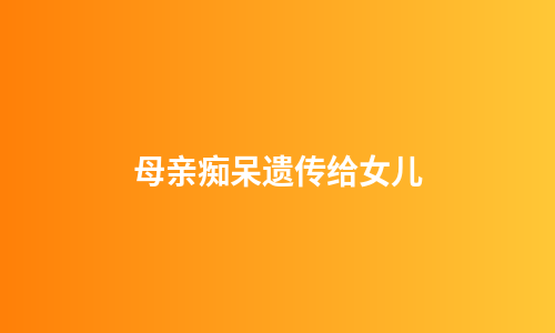 母亲痴呆遗传给女儿