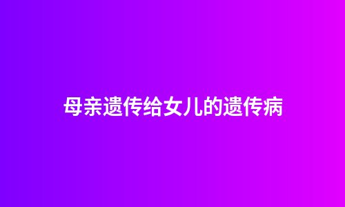 母亲遗传给女儿的遗传病