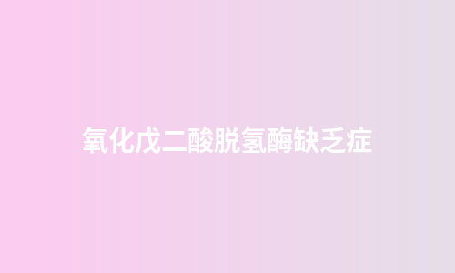 氧化戊二酸脱氢酶缺乏症