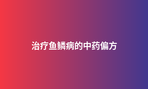 治疗鱼鳞病的中药偏方