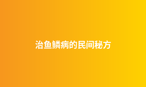 治鱼鳞病的民间秘方