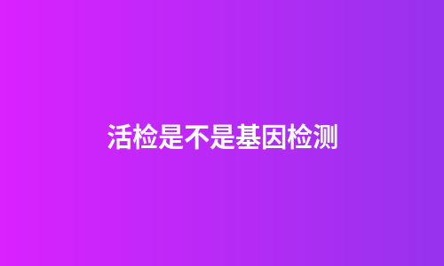 活检是不是基因检测
