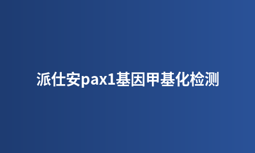 派仕安pax1基因甲基化检测