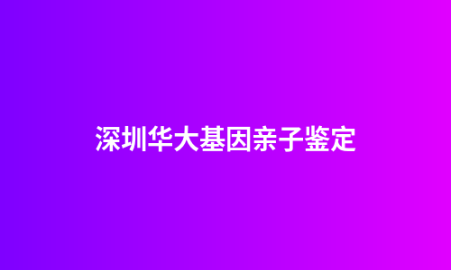 深圳华大基因亲子鉴定