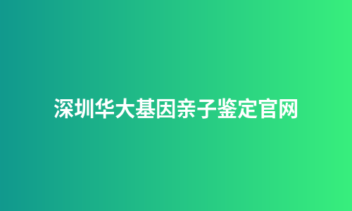 深圳华大基因亲子鉴定官网