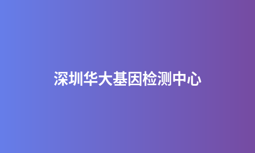深圳华大基因检测中心
