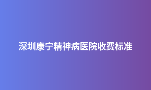 深圳康宁精神病医院收费标准