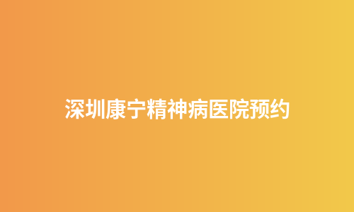 深圳康宁精神病医院预约