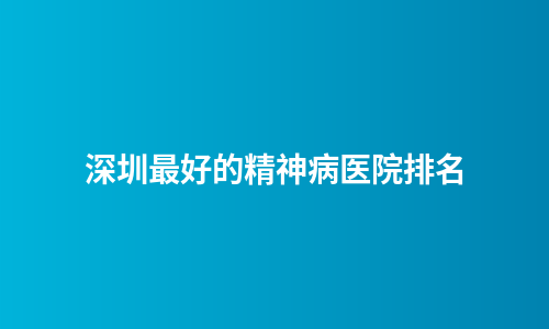 深圳最好的精神病医院排名