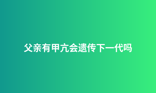 父亲有甲亢会遗传下一代吗