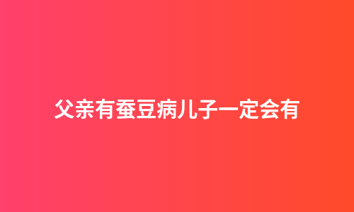 父亲有蚕豆病儿子一定会有