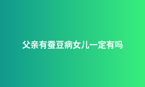父亲有蚕豆病女儿一定有吗