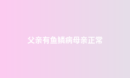 父亲有鱼鳞病母亲正常