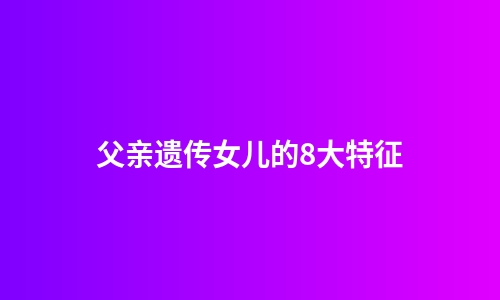 父亲遗传女儿的8大特征