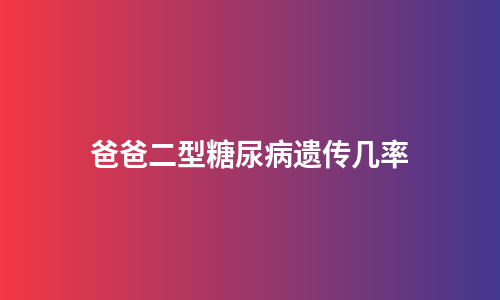 爸爸二型糖尿病遗传几率