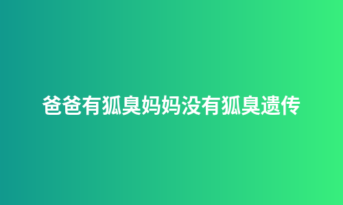 爸爸有狐臭妈妈没有狐臭遗传