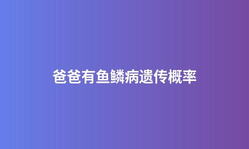 爸爸有鱼鳞病遗传概率