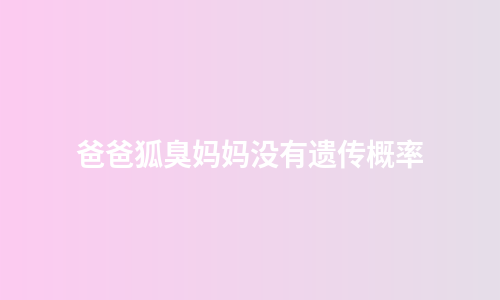 爸爸狐臭妈妈没有遗传概率