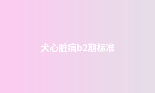 犬心脏病b2期标准