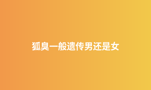 狐臭一般遗传男还是女