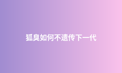 狐臭如何不遗传下一代