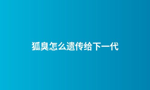 狐臭怎么遗传给下一代