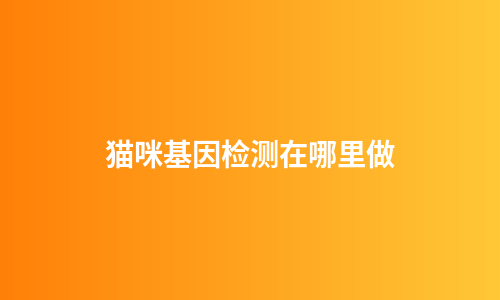 猫咪基因检测在哪里做
