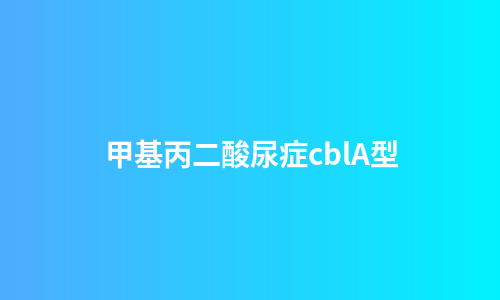 甲基丙二酸尿症cblA型