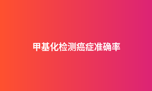 甲基化检测癌症准确率