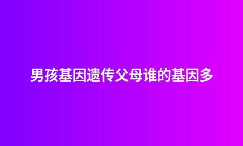 男孩基因遗传父母谁的基因多