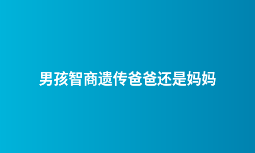 男孩智商遗传爸爸还是妈妈