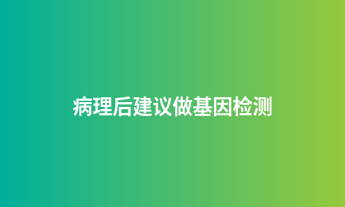 病理后建议做基因检测