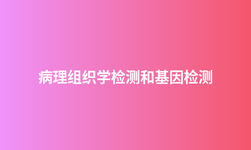 病理组织学检测和基因检测