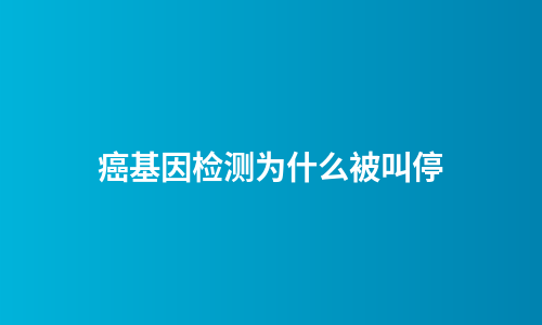 癌基因检测为什么被叫停