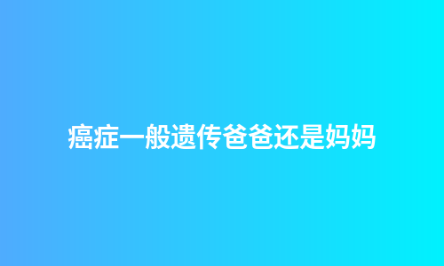癌症一般遗传爸爸还是妈妈