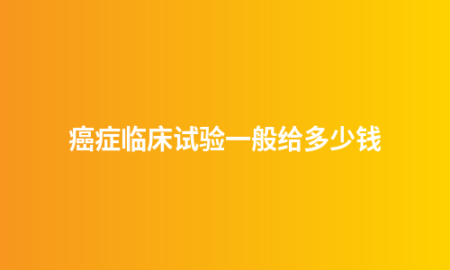 癌症临床试验一般给多少钱