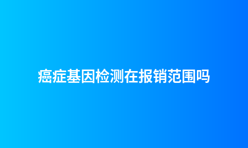 癌症基因检测在报销范围吗