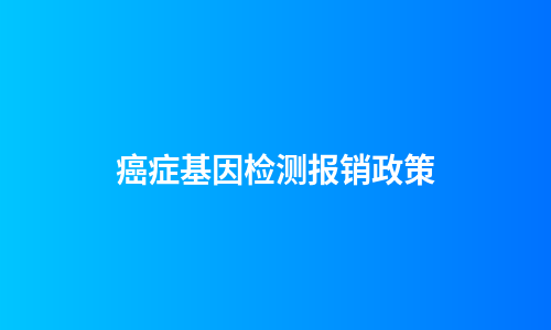 癌症基因检测报销政策