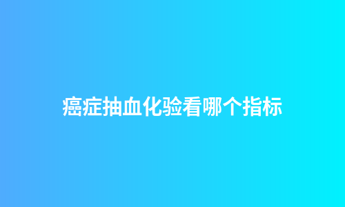 癌症抽血化验看哪个指标