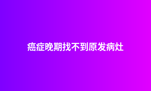 癌症晚期找不到原发病灶