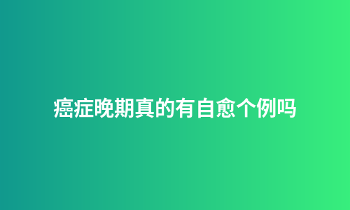 癌症晚期真的有自愈个例吗