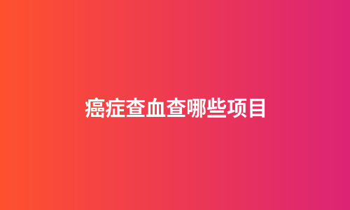癌症查血查哪些项目