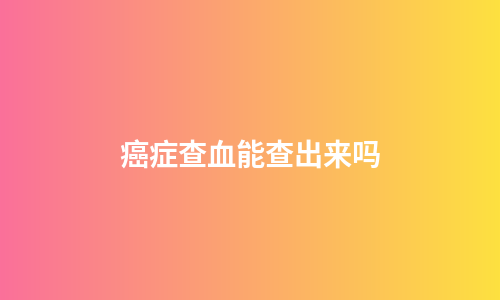 癌症查血能查出来吗